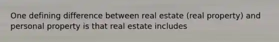 One defining difference between real estate (real property) and personal property is that real estate includes