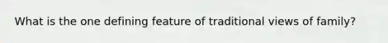 What is the one defining feature of traditional views of family?