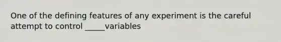 One of the defining features of any experiment is the careful attempt to control _____variables