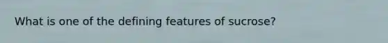 What is one of the defining features of sucrose?