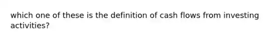 which one of these is the definition of cash flows from investing activities?