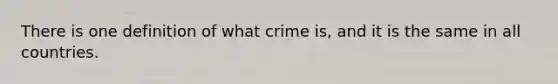 There is one definition of what crime is, and it is the same in all countries.