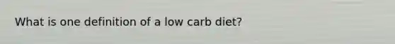 What is one definition of a low carb diet?