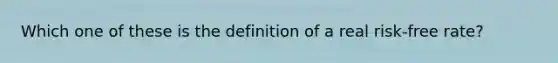 Which one of these is the definition of a real risk-free rate?