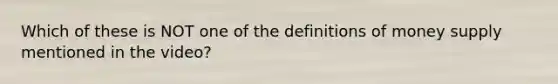 Which of these is NOT one of the definitions of money supply mentioned in the video?