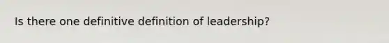 Is there one definitive definition of leadership?