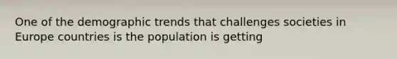 One of the demographic trends that challenges societies in Europe countries is the population is getting