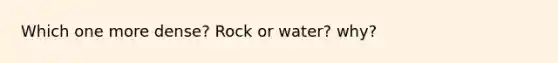 Which one more dense? Rock or water? why?