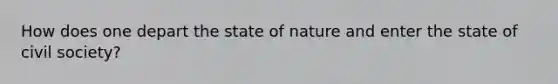 How does one depart the state of nature and enter the state of civil society?