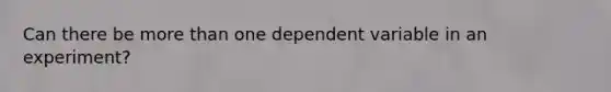 Can there be more than one dependent variable in an experiment?