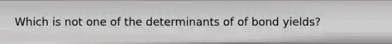 Which is not one of the determinants of of bond yields?