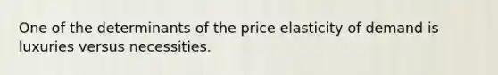 One of the determinants of the price elasticity of demand is luxuries versus necessities.