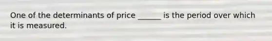 One of the determinants of price ______ is the period over which it is measured.