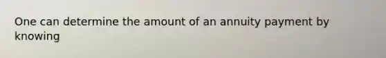 One can determine the amount of an annuity payment by knowing