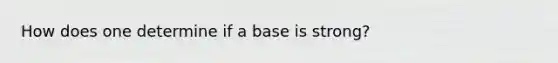 How does one determine if a base is strong?