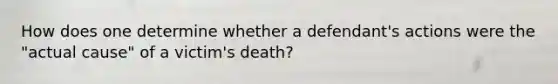 How does one determine whether a defendant's actions were the "actual cause" of a victim's death?