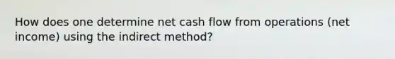 How does one determine net cash flow from operations (net income) using the indirect method?