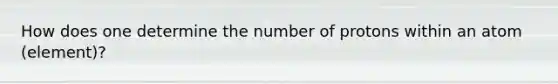 How does one determine the number of protons within an atom (element)?