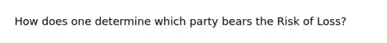 How does one determine which party bears the Risk of Loss?