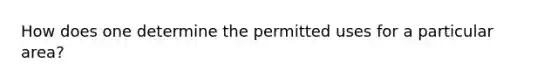 How does one determine the permitted uses for a particular area?