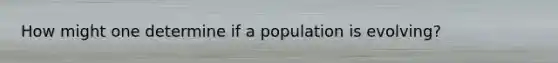 How might one determine if a population is evolving?