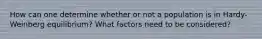 How can one determine whether or not a population is in Hardy-Weinberg equilibrium? What factors need to be considered?