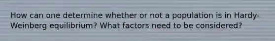 How can one determine whether or not a population is in Hardy-Weinberg equilibrium? What factors need to be considered?