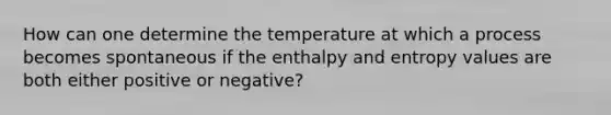 How can one determine the temperature at which a process becomes spontaneous if the enthalpy and entropy values are both either positive or negative?