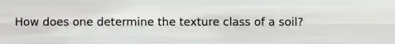 How does one determine the texture class of a soil?