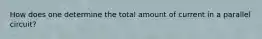 How does one determine the total amount of current in a parallel circuit?