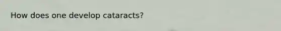 How does one develop cataracts?