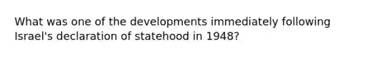 What was one of the developments immediately following Israel's declaration of statehood in 1948?