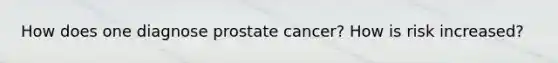 How does one diagnose prostate cancer? How is risk increased?