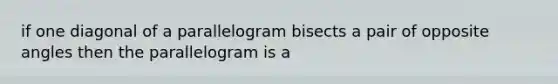 if one diagonal of a parallelogram bisects a pair of opposite angles then the parallelogram is a