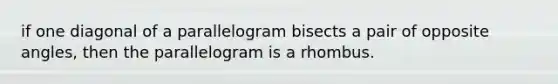 if one diagonal of a parallelogram bisects a pair of opposite angles, then the parallelogram is a rhombus.