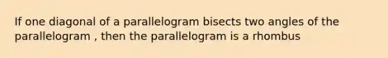 If one diagonal of a parallelogram bisects two angles of the parallelogram , then the parallelogram is a rhombus