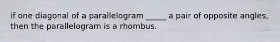 if one diagonal of a parallelogram _____ a pair of opposite angles, then the parallelogram is a rhombus.