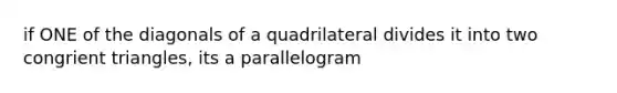 if ONE of the diagonals of a quadrilateral divides it into two congrient triangles, its a parallelogram