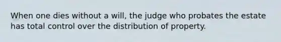 When one dies without a will, the judge who probates the estate has total control over the distribution of property.