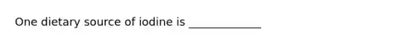 One dietary source of iodine is _____________