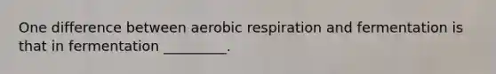 One difference between aerobic respiration and fermentation is that in fermentation _________.