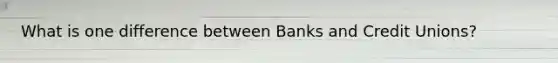 What is one difference between Banks and Credit Unions?