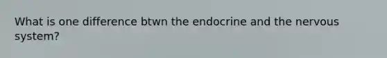 What is one difference btwn the endocrine and the nervous system?