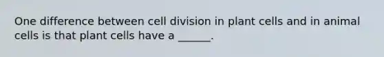 One difference between cell division in plant cells and in animal cells is that plant cells have a ______.