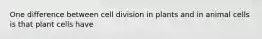 One difference between cell division in plants and in animal cells is that plant cells have