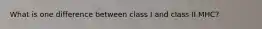 What is one difference between class I and class II MHC?