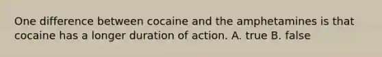 One difference between cocaine and the amphetamines is that cocaine has a longer duration of action. A. true B. false