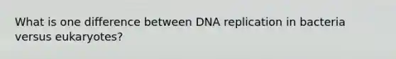 What is one difference between <a href='https://www.questionai.com/knowledge/kofV2VQU2J-dna-replication' class='anchor-knowledge'>dna replication</a> in bacteria versus eukaryotes?