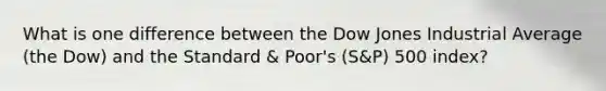 What is one difference between the Dow Jones Industrial Average (the Dow) and the Standard & Poor's (S&P) 500 index?