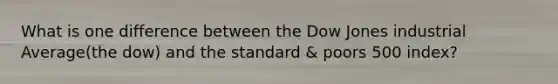 What is one difference between the Dow Jones industrial Average(the dow) and the standard & poors 500 index?